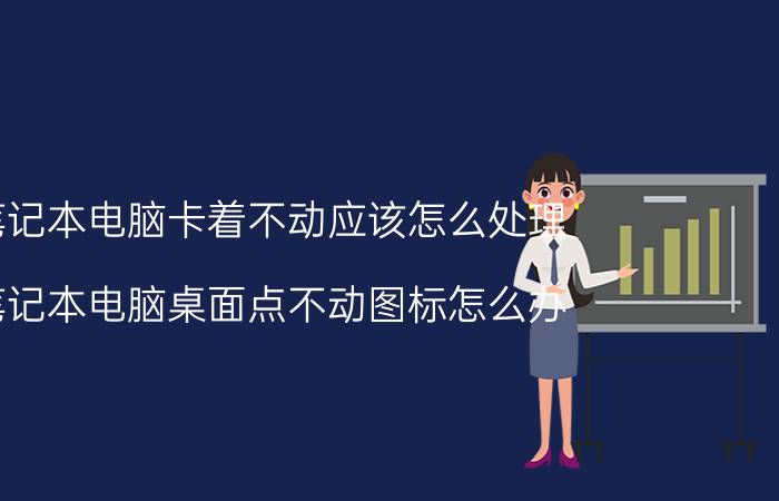 笔记本电脑卡着不动应该怎么处理 笔记本电脑桌面点不动图标怎么办？